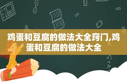 鸡蛋和豆腐的做法大全窍门,鸡蛋和豆腐的做法大全