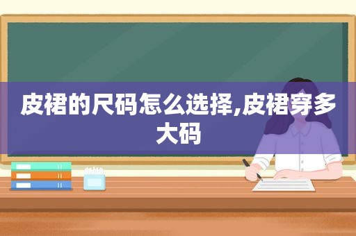 皮裙的尺码怎么选择,皮裙穿多大码