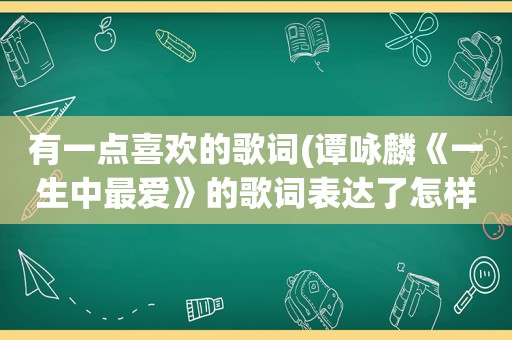 有一点喜欢的歌词(谭咏麟《一生中最爱》的歌词表达了怎样的故)