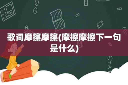 歌词摩擦摩擦(摩擦摩擦下一句是什么)