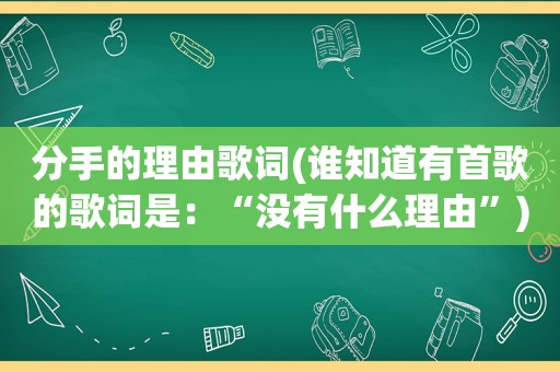 分手的理由歌词(谁知道有首歌的歌词是：“没有什么理由”)