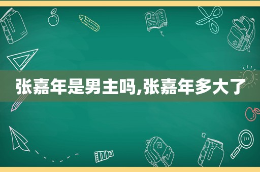 张嘉年是男主吗,张嘉年多大了