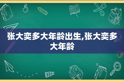 张大奕多大年龄出生,张大奕多大年龄