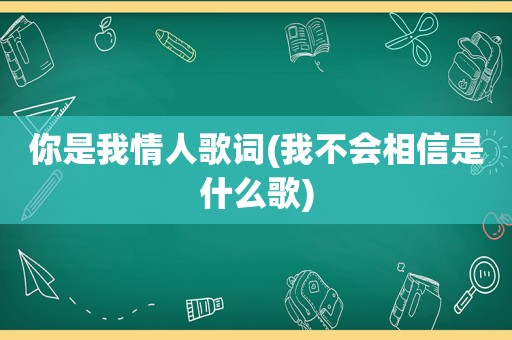 你是我情人歌词(我不会相信是什么歌)