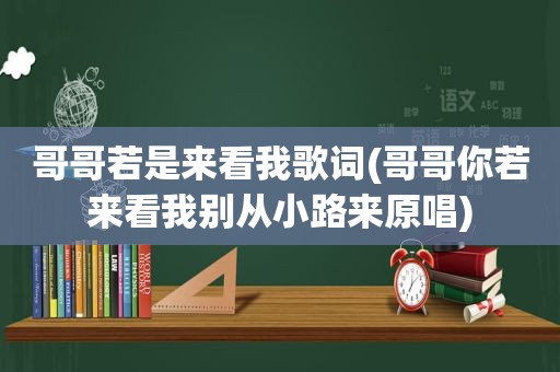 哥哥若是来看我歌词(哥哥你若来看我别从小路来原唱)