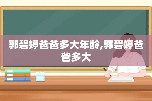 郭碧婷爸爸多大年龄,郭碧婷爸爸多大