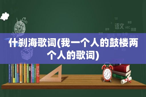 什刹海歌词(我一个人的鼓楼两个人的歌词)