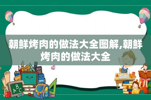 朝鲜烤肉的做法大全图解,朝鲜烤肉的做法大全