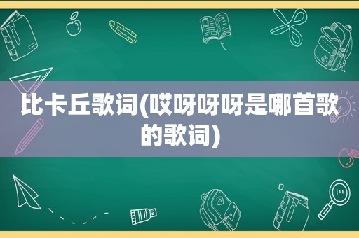 比卡丘歌词(哎呀呀呀是哪首歌的歌词)