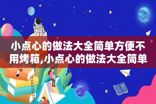 小点心的做法大全简单方便不用烤箱,小点心的做法大全简单