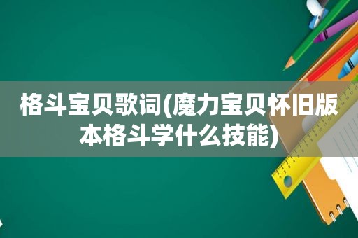 格斗宝贝歌词(魔力宝贝怀旧版本格斗学什么技能)