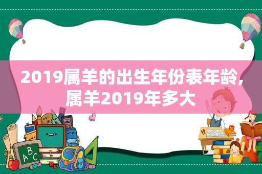 2019属羊的出生年份表年龄,属羊2019年多大