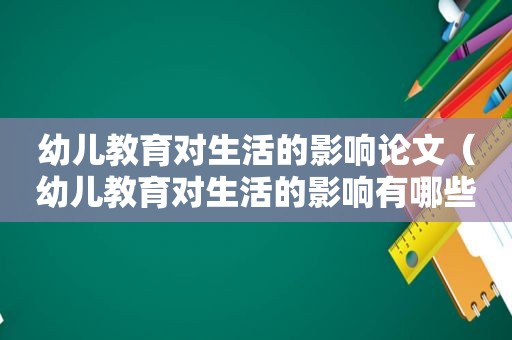 幼儿教育对生活的影响论文（幼儿教育对生活的影响有哪些）