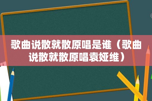 歌曲说散就散原唱是谁（歌曲说散就散原唱袁娅维）