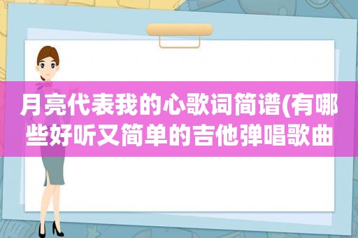 月亮代表我的心歌词简谱(有哪些好听又简单的吉他弹唱歌曲)