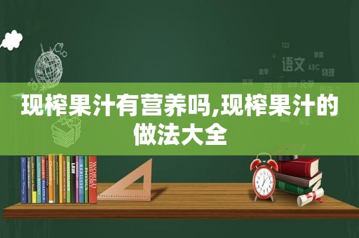 现榨果汁有营养吗,现榨果汁的做法大全