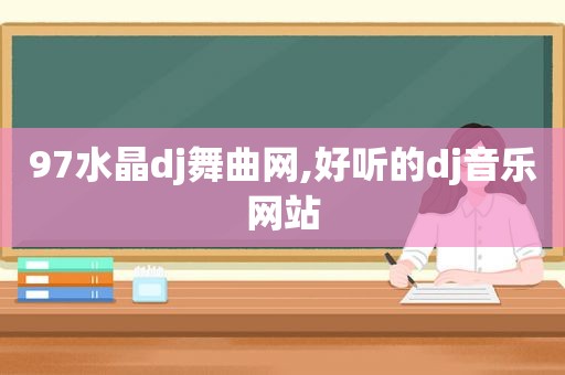 97水晶dj舞曲网,好听的dj音乐网站