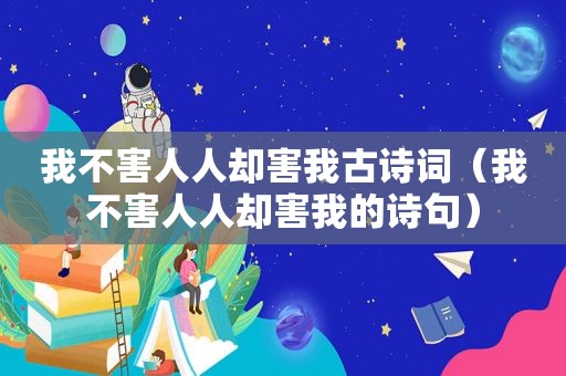 我不害人人却害我古诗词（我不害人人却害我的诗句）