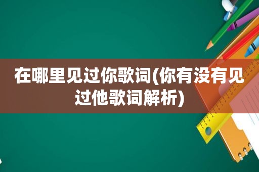 在哪里见过你歌词(你有没有见过他歌词解析)