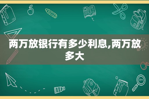 两万放银行有多少利息,两万放多大