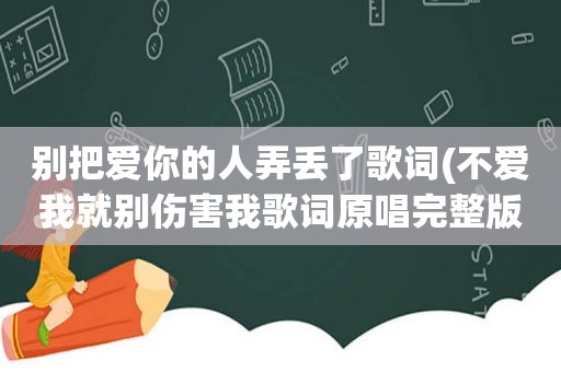 别把爱你的人弄丢了歌词(不爱我就别伤害我歌词原唱完整版)