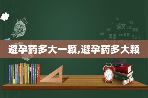 避孕药多大一颗,避孕药多大颗