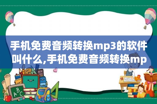 手机免费音频转换mp3的软件叫什么,手机免费音频转换mp3的软件