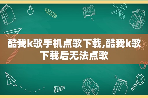 酷我k歌手机点歌下载,酷我k歌下载后无法点歌