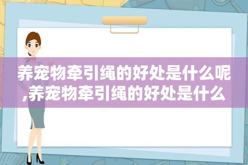 养宠物牵引绳的好处是什么呢,养宠物牵引绳的好处是什么