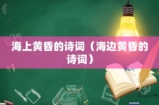 海上黄昏的诗词（海边黄昏的诗词）