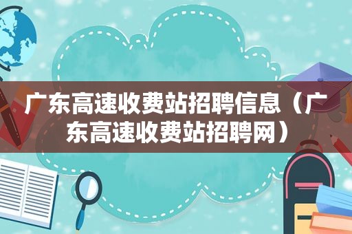 广东高速收费站招聘信息（广东高速收费站招聘网）