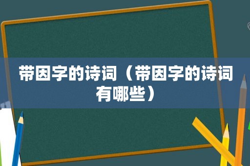 带因字的诗词（带因字的诗词有哪些）