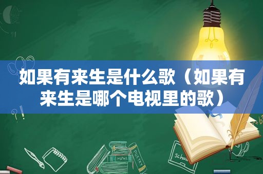 如果有来生是什么歌（如果有来生是哪个电视里的歌）