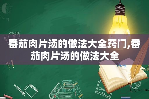 番茄肉片汤的做法大全窍门,番茄肉片汤的做法大全