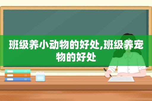 班级养小动物的好处,班级养宠物的好处