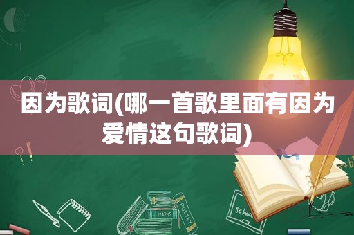 因为歌词(哪一首歌里面有因为爱情这句歌词)