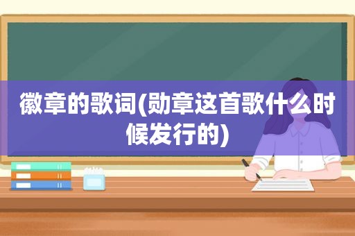 徽章的歌词(勋章这首歌什么时候发行的)