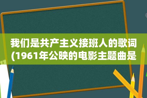 我们是共产主义接班人的歌词(1961年公映的电影主题曲是少先队队歌)