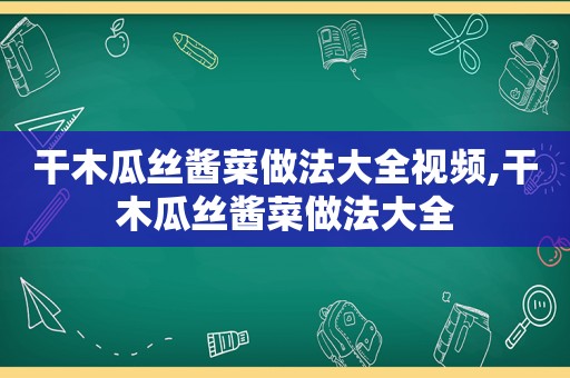 干木瓜丝酱菜做法大全视频,干木瓜丝酱菜做法大全