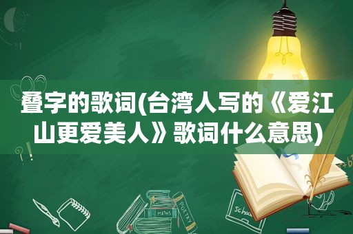 叠字的歌词(台湾人写的《爱江山更爱美人》歌词什么意思)