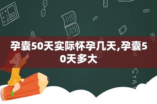 孕囊50天实际怀孕几天,孕囊50天多大