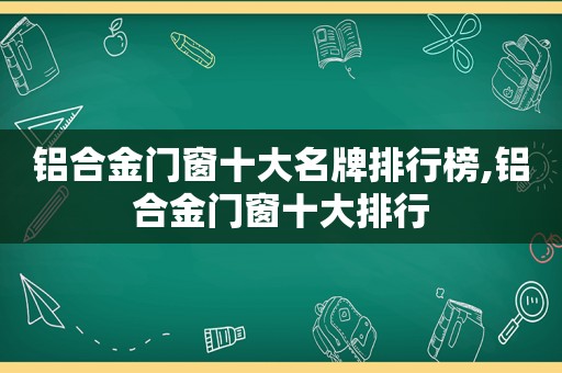 铝合金门窗十大名牌排行榜,铝合金门窗十大排行