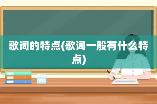 歌词的特点(歌词一般有什么特点)