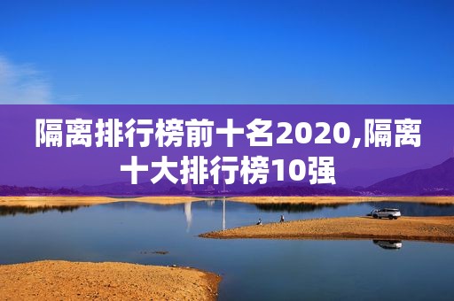 隔离排行榜前十名2020,隔离十大排行榜10强