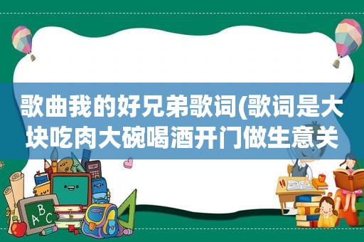 歌曲我的好兄弟歌词(歌词是大块吃肉大碗喝酒开门做生意关门谈感情三五十聚在一起好兄弟是什么歌)