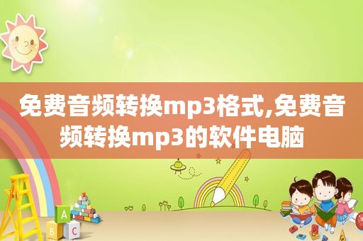 免费音频转换mp3格式,免费音频转换mp3的软件电脑