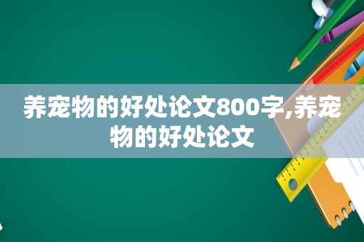 养宠物的好处论文800字,养宠物的好处论文