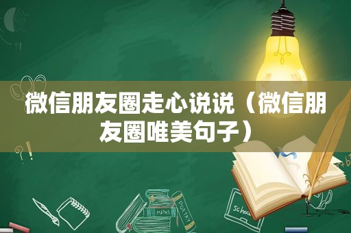 微信朋友圈走心说说（微信朋友圈唯美句子）