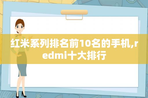 红米系列排名前10名的手机,redmi十大排行