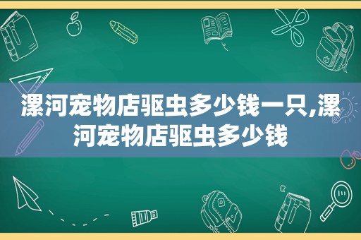 漯河宠物店驱虫多少钱一只,漯河宠物店驱虫多少钱